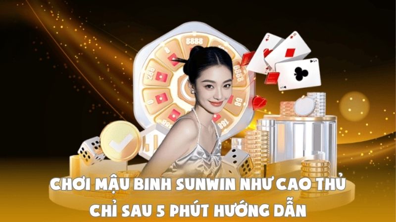 Chơi Mậu Binh Sunwin Như Cao Thủ Chỉ Sau 5 Phút Hướng Dẫn